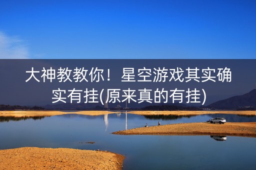 大神教教你！星空游戏其实确实有挂(原来真的有挂)