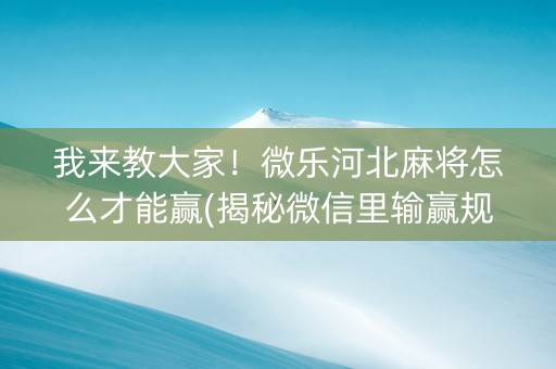 我来教大家！微乐河北麻将怎么才能赢(揭秘微信里输赢规律)
