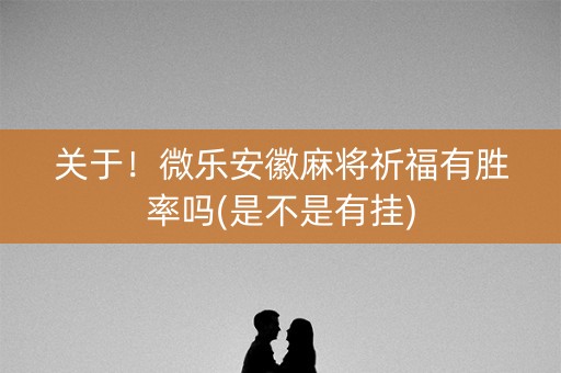 关于！微乐安徽麻将祈福有胜率吗(是不是有挂)