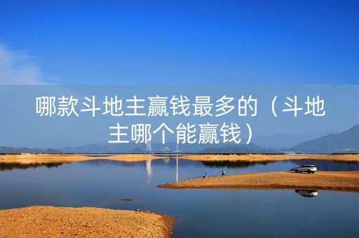 哪款斗地主赢钱最多的（斗地主哪个能赢钱）