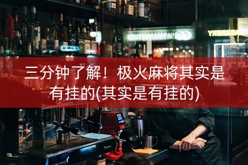 三分钟了解！极火麻将其实是有挂的(其实是有挂的)