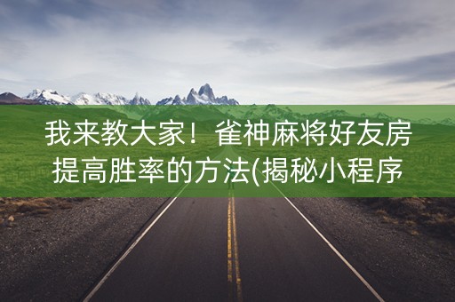 我来教大家！雀神麻将好友房提高胜率的方法(揭秘小程序系统发好牌)