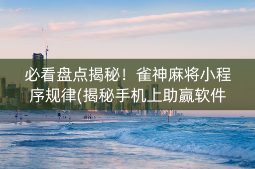 必看盘点揭秘！雀神麻将小程序规律(揭秘手机上助赢软件)