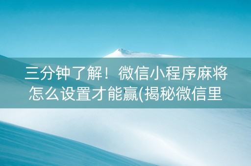 三分钟了解！微信小程序麻将怎么设置才能赢(揭秘微信里确实有猫腻)