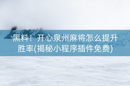 黑料！开心泉州麻将怎么提升胜率(揭秘小程序插件免费)