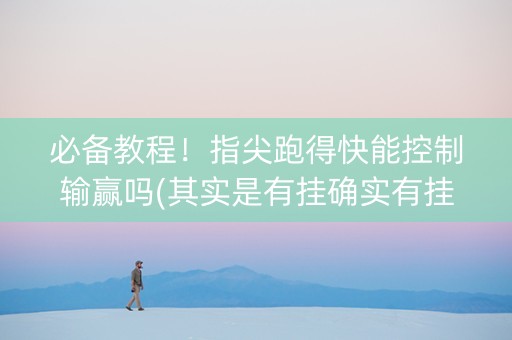 必备教程！指尖跑得快能控制输赢吗(其实是有挂确实有挂)