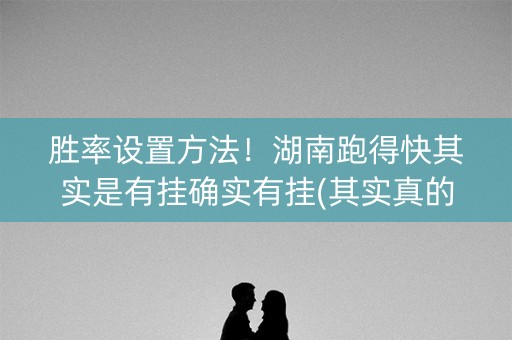 胜率设置方法！湖南跑得快其实是有挂确实有挂(其实真的有挂)