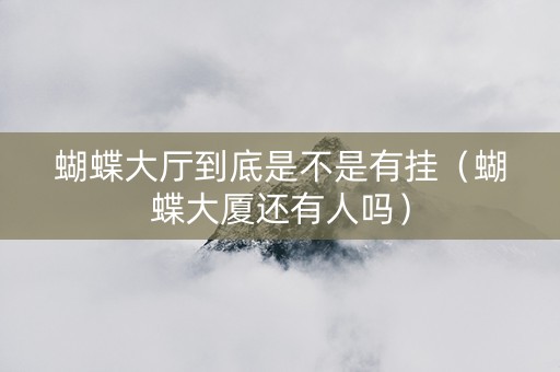 蝴蝶大厅到底是不是有挂（蝴蝶大厦还有人吗）
