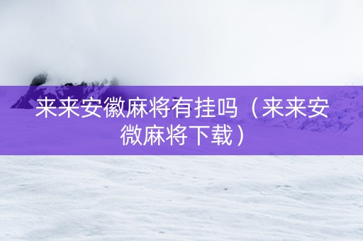 来来安徽麻将有挂吗（来来安微麻将下载）