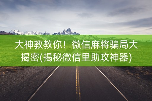 大神教教你！微信麻将骗局大揭密(揭秘微信里助攻神器)