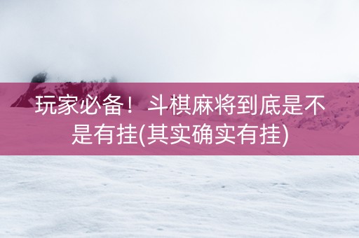 玩家必备！斗棋麻将到底是不是有挂(其实确实有挂)
