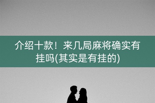 介绍十款！来几局麻将确实有挂吗(其实是有挂的)