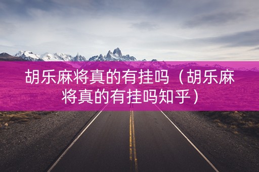 胡乐麻将真的有挂吗（胡乐麻将真的有挂吗知乎）