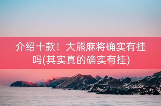 介绍十款！大熊麻将确实有挂吗(其实真的确实有挂)
