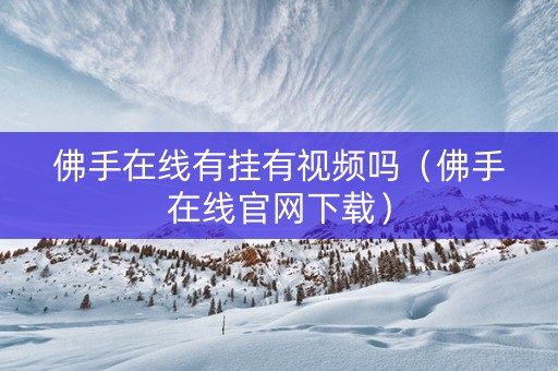佛手在线有挂有视频吗（佛手在线官网下载）