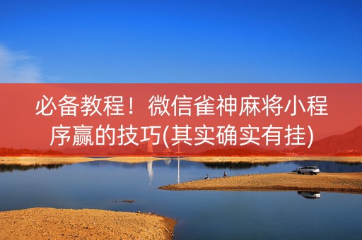 必备教程！微信雀神麻将小程序赢的技巧(其实确实有挂)