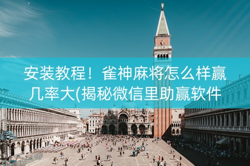 安装教程！雀神麻将怎么样赢几率大(揭秘微信里助赢软件)