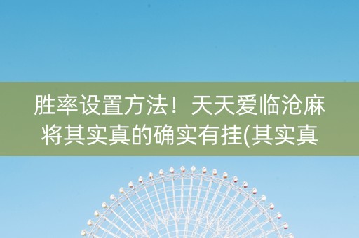 胜率设置方法！天天爱临沧麻将其实真的确实有挂(其实真的有挂)