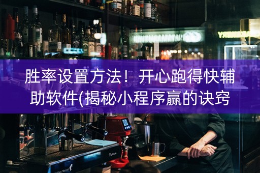胜率设置方法！开心跑得快辅助软件(揭秘小程序赢的诀窍)