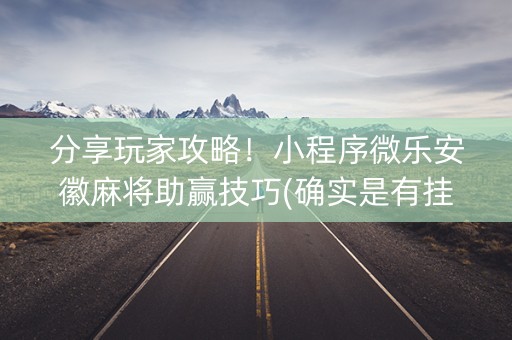 分享玩家攻略！小程序微乐安徽麻将助赢技巧(确实是有挂的)