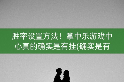 胜率设置方法！掌中乐游戏中心真的确实是有挂(确实是有挂)