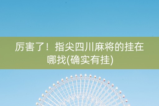 厉害了！指尖四川麻将的挂在哪找(确实有挂)