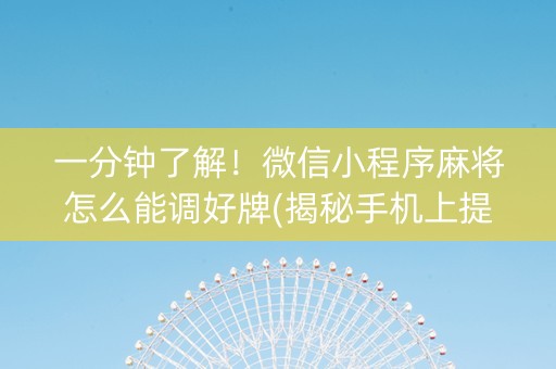 一分钟了解！微信小程序麻将怎么能调好牌(揭秘手机上提高胜率)
