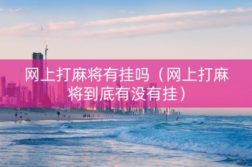 网上打麻将有挂吗（网上打麻将到底有没有挂）