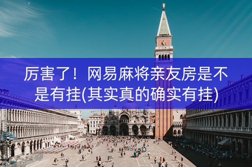 厉害了！网易麻将亲友房是不是有挂(其实真的确实有挂)