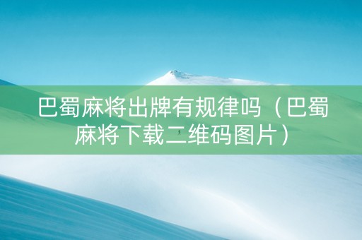 巴蜀麻将出牌有规律吗（巴蜀麻将下载二维码图片）