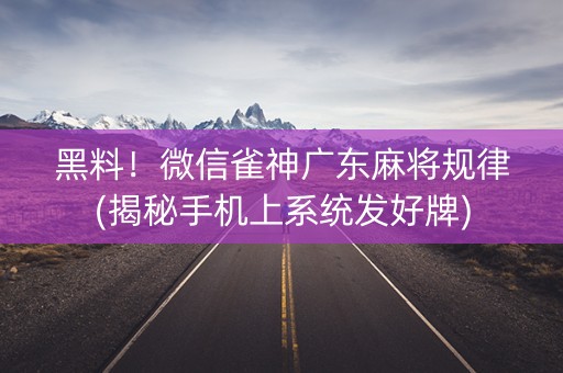黑料！微信雀神广东麻将规律(揭秘手机上系统发好牌)
