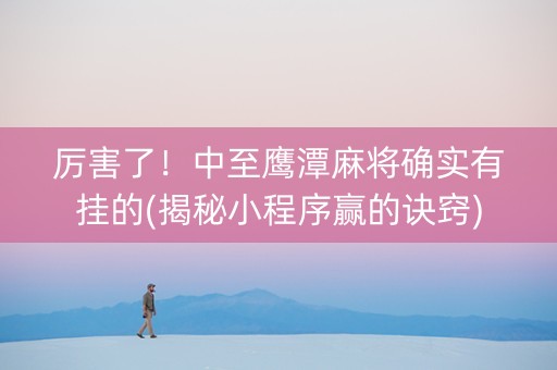 厉害了！中至鹰潭麻将确实有挂的(揭秘小程序赢的诀窍)