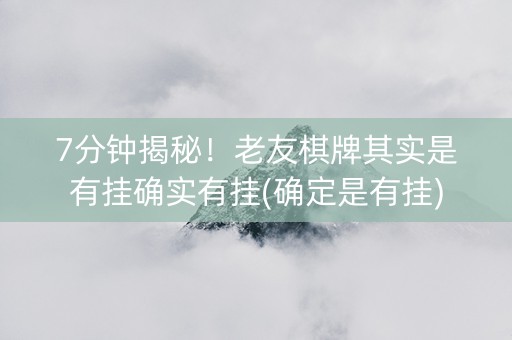 7分钟揭秘！老友棋牌其实是有挂确实有挂(确定是有挂)