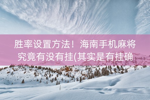 胜率设置方法！海南手机麻将究竟有没有挂(其实是有挂确实有挂)