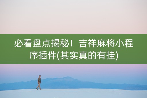 必看盘点揭秘！吉祥麻将小程序插件(其实真的有挂)