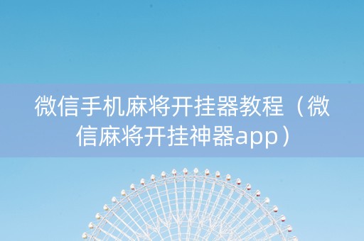 微信手机麻将开挂器教程（微信麻将开挂神器app）