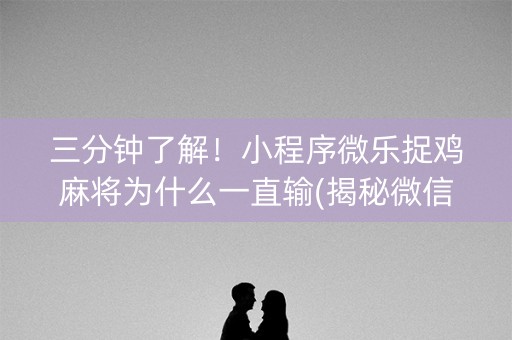 三分钟了解！小程序微乐捉鸡麻将为什么一直输(揭秘微信里助赢神器购买)