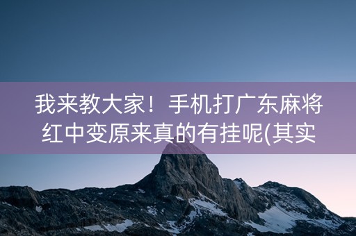 我来教大家！手机打广东麻将红中变原来真的有挂呢(其实真的有挂)