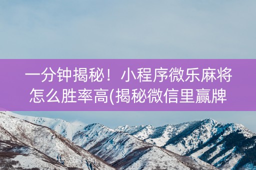 一分钟揭秘！小程序微乐麻将怎么胜率高(揭秘微信里赢牌的技巧)