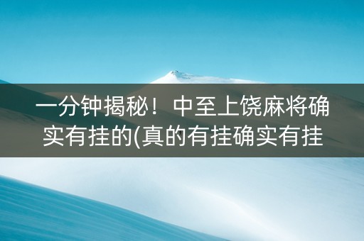 一分钟揭秘！中至上饶麻将确实有挂的(真的有挂确实有挂)