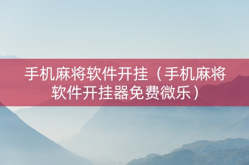 手机麻将软件开挂（手机麻将软件开挂器免费微乐）