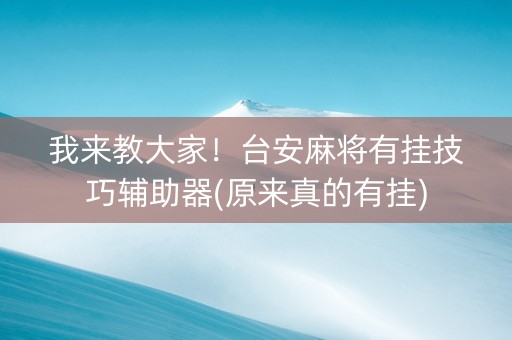 我来教大家！台安麻将有挂技巧辅助器(原来真的有挂)