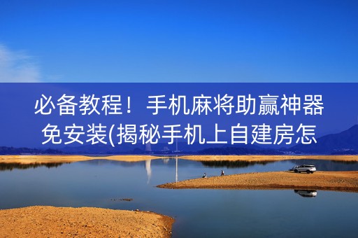 必备教程！手机麻将助赢神器免安装(揭秘手机上自建房怎么赢)