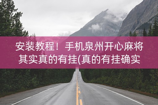安装教程！手机泉州开心麻将其实真的有挂(真的有挂确实有挂)