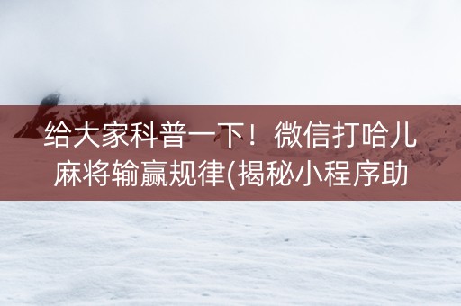 给大家科普一下！微信打哈儿麻将输赢规律(揭秘小程序助赢神器购买)