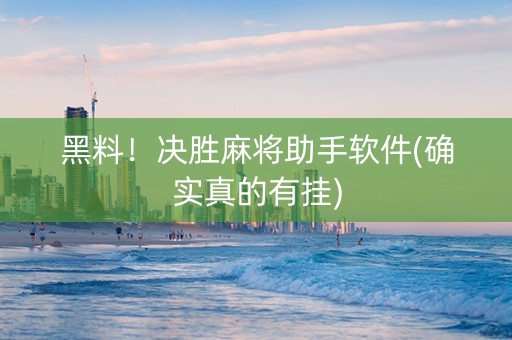 黑料！决胜麻将助手软件(确实真的有挂)