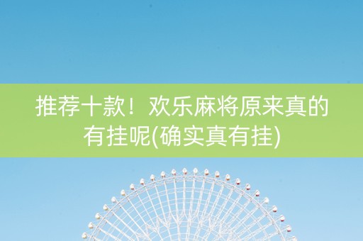 推荐十款！欢乐麻将原来真的有挂呢(确实真有挂)