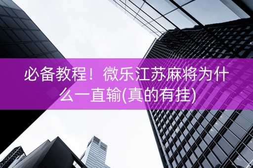 必备教程！微乐江苏麻将为什么一直输(真的有挂)