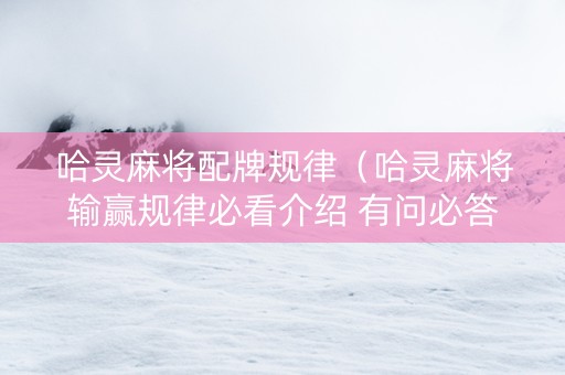 哈灵麻将配牌规律（哈灵麻将输赢规律必看介绍 有问必答）