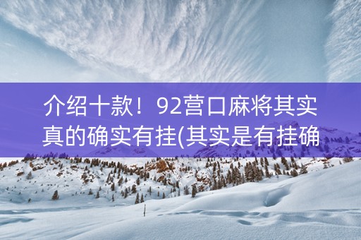 介绍十款！92营口麻将其实真的确实有挂(其实是有挂确实有挂)